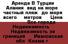 Аренда В Турции Алания  вид на море, частный пляж, до моря всего 30 метров!  › Цена ­ 2 900 - Все города Недвижимость » Недвижимость за границей   . Ивановская обл.,Кохма г.